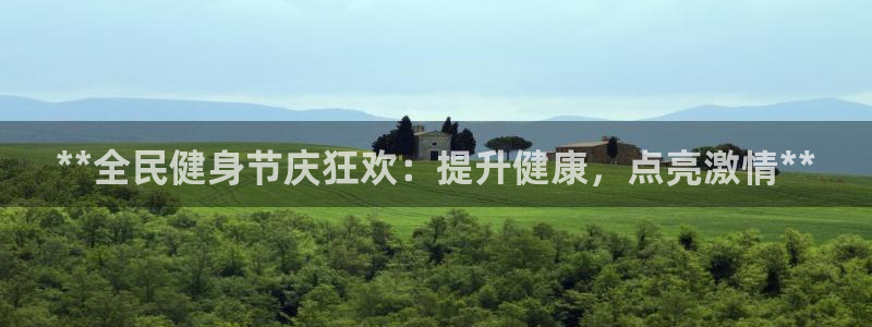 尊龙凯时下载官方正版：**全民健身节庆狂欢：提升健康，点