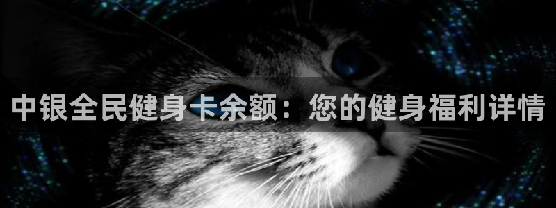 凯时网址多少：中银全民健身卡余额：您的健身福利详情