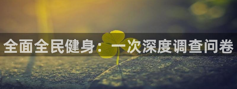 尊龙游戏官网游戏特色：全面全民健身：一次深度调查问卷
