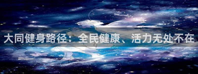 尊龙凯时人生就是搏官：大同健身路径：全民健康、活力无处不