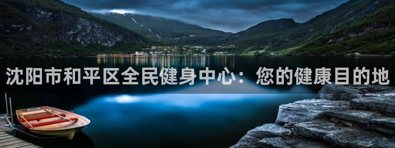 尊龙凯时网娱乐官网：沈阳市和平区全民健身中心：您的健康目