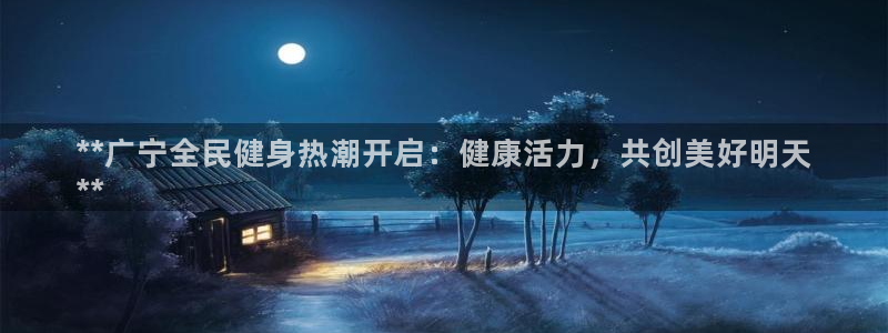 尊龙400：**广宁全民健身热潮开启：健康活力，共创美好