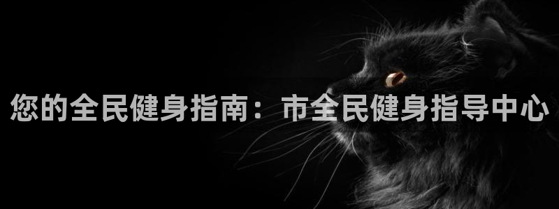 尊龙凯时注册地址：您的全民健身指南：市全民健身指导中心