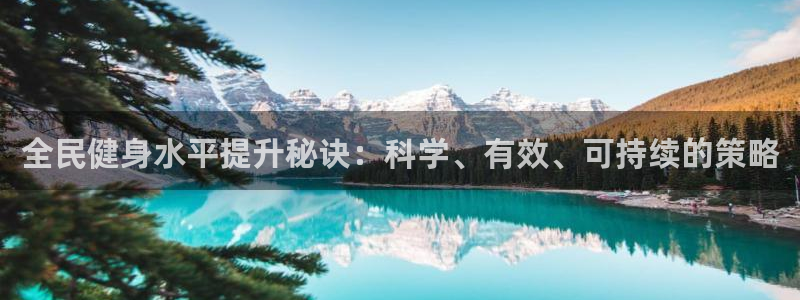 尊龙ag旗舰厅官网官方入口：全民健身水平提升秘诀：科学、