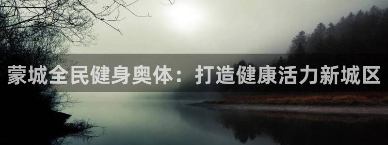 凯时k66娱乐登录：蒙城全民健身奥体：打造健康活力新城区