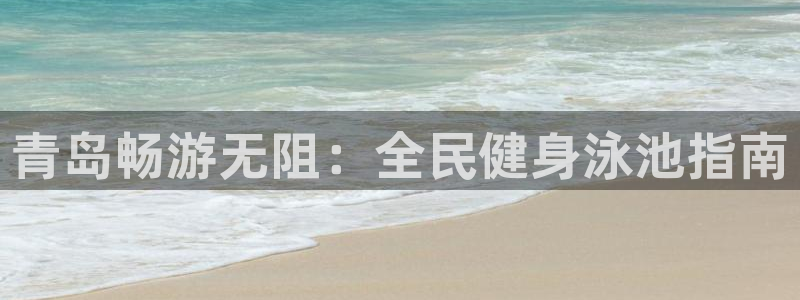 尊龙人生就是博送38：青岛畅游无阻：全民健身泳池指南