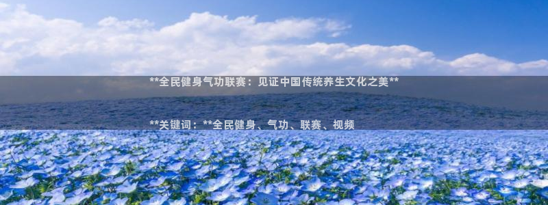 尊龙内地：**全民健身气功联赛：见证中国传统养生文化之美