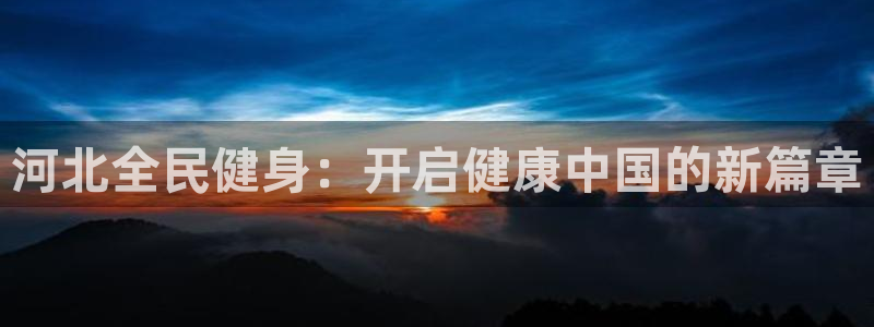 尊龙凯时人生就是搏官：河北全民健身：开启健康中国的新篇章