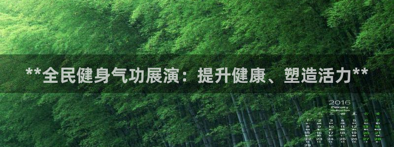 尊龙凯时家居是品牌吗：**全民健身气功展演：提升健康、塑