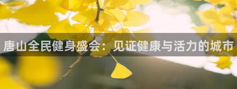 凯时K66最新版本下载：唐山全民健身盛会：见证健康与活力