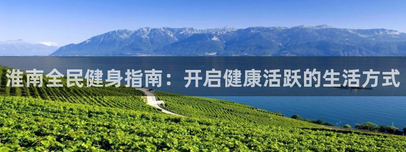 凯时ag旗舰厅网址是什么：淮南全民健身指南：开启健康活跃