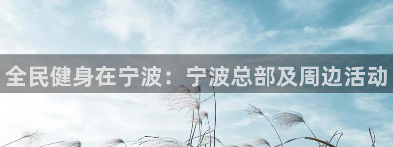 尊龙人生就是博手机版下载：全民健身在宁波：宁波总部及周边