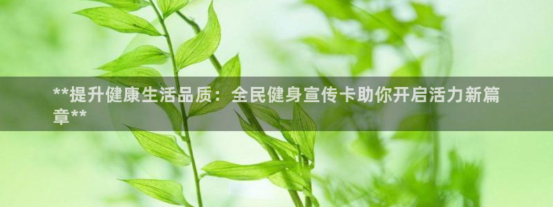 尊龙旗舰厅app：**提升健康生活品质：全民健身宣传卡助