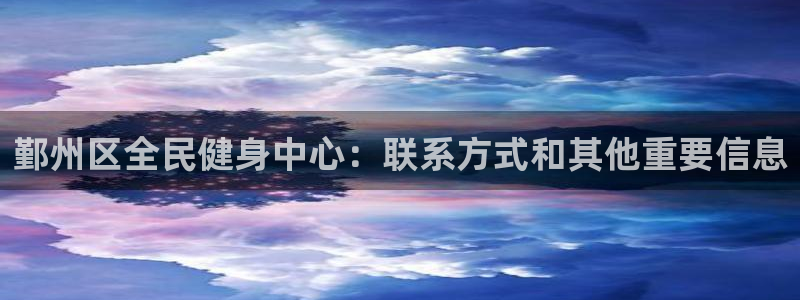 尊龙凯时代理：鄞州区全民健身中心：联系方式和其他重要信息