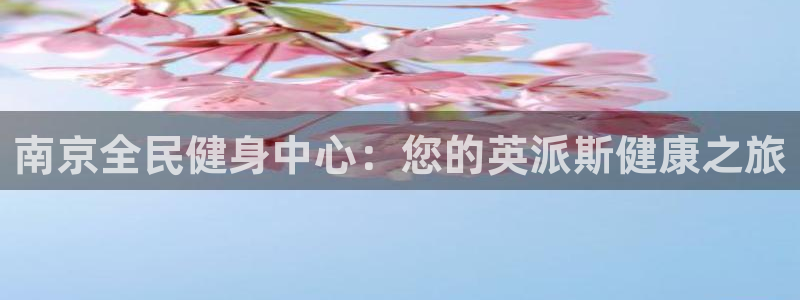 尊龙平台有谁玩过：南京全民健身中心：您的英派斯健康之旅