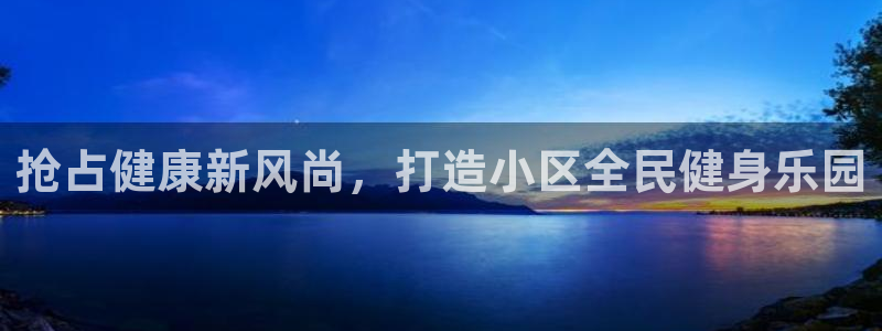 尊龙人生就是博一下下：抢占健康新风尚，打造小区全民健身乐