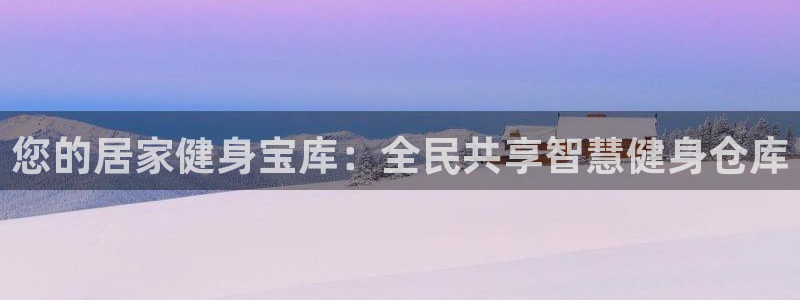 尊龙凯时人生就是搏!官网：您的居家健身宝库：全民共享智慧
