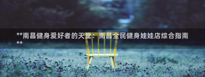 尊龙凯时v7要冲多少：**南昌健身爱好者的天堂：南昌全民