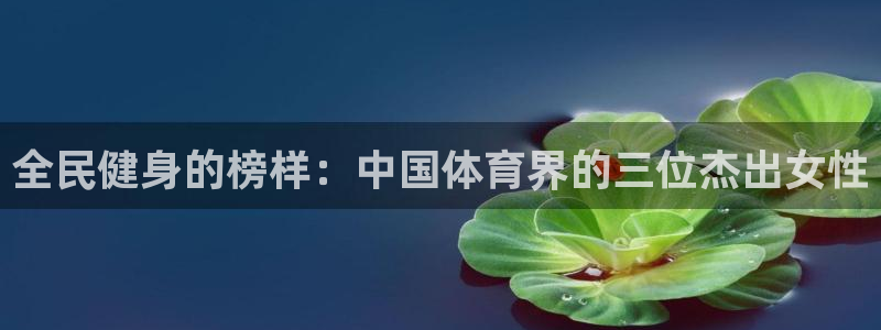 凯时kb88kb88：全民健身的榜样：中国体育界的三位杰