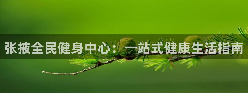 凯时平台怎么样：张掖全民健身中心：一站式健康生活指南