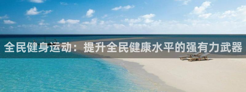尊龙凯时注册：全民健身运动：提升全民健康水平的强有力武器