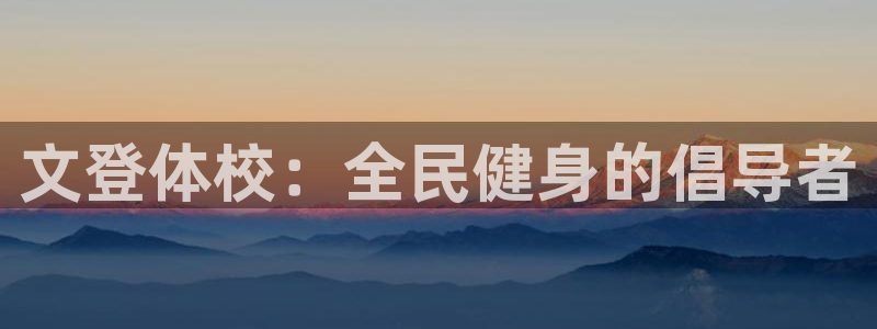 凯时国际娱乐官方网址：文登体校：全民健身的倡导者