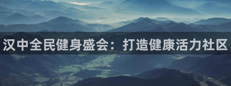 尊龙这个平台怎么样：汉中全民健身盛会：打造健康活力社区