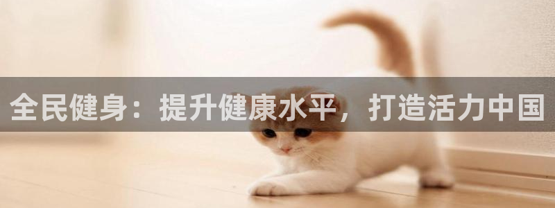 尊龙人生就是博AG：全民健身：提升健康水平，打造活力中国