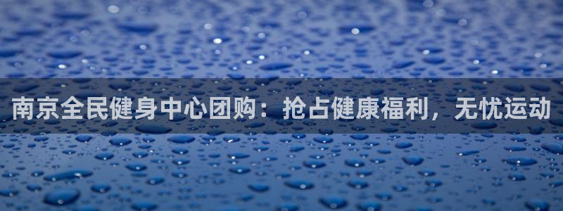 尊龙凯时下载链接：南京全民健身中心团购：抢占健康福利，无