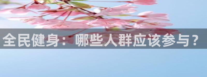 尊龙目前情况：全民健身：哪些人群应该参与？
