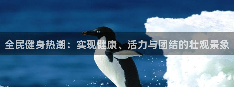 尊龙凯时家居是品牌吗：全民健身热潮：实现健康、活力与团结