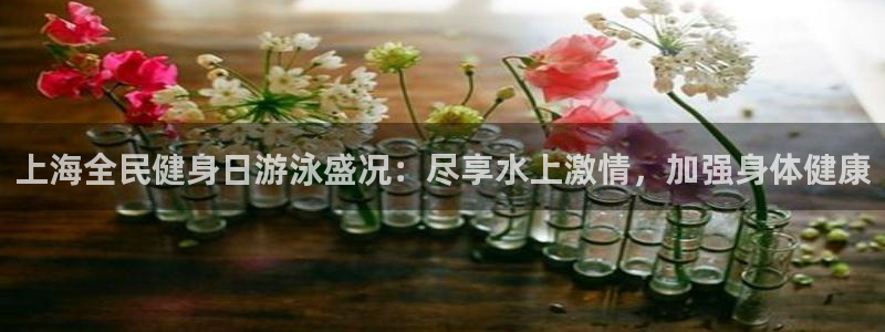 凯时登录平台去AG发财网：上海全民健身日游泳盛况：尽享水