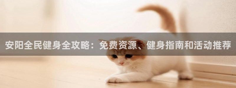 尊龙新版App下载：安阳全民健身全攻略：免费资源、健身指