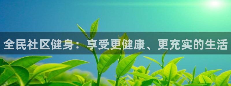 尊龙凯时ag旗舰：全民社区健身：享受更健康、更充实的生活