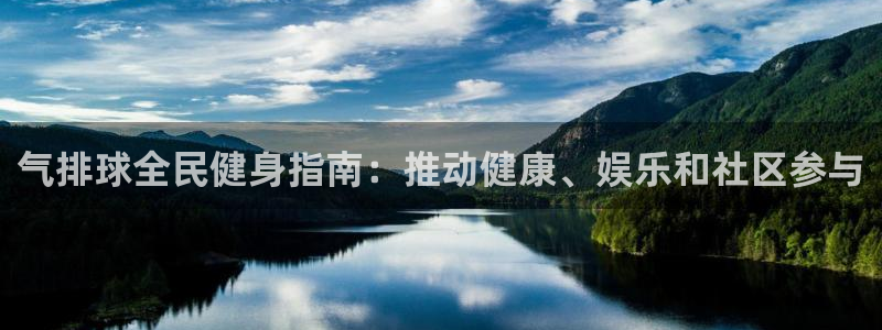 尊龙凯时app安装：气排球全民健身指南：推动健康、娱乐和