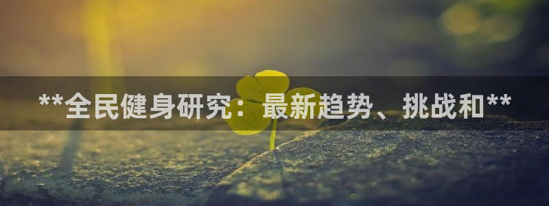 尊龙多少岁：**全民健身研究：最新趋势、挑战和**