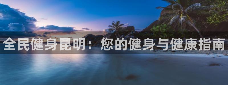 kb88凯时唯一官网注册：全民健身昆明：您的健身与健康指