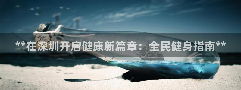 尊龙人品怎么样：**在深圳开启健康新篇章：全民健身指南*