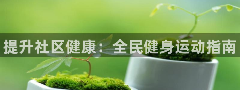 尊龙官网免费下载安装：提升社区健康：全民健身运动指南