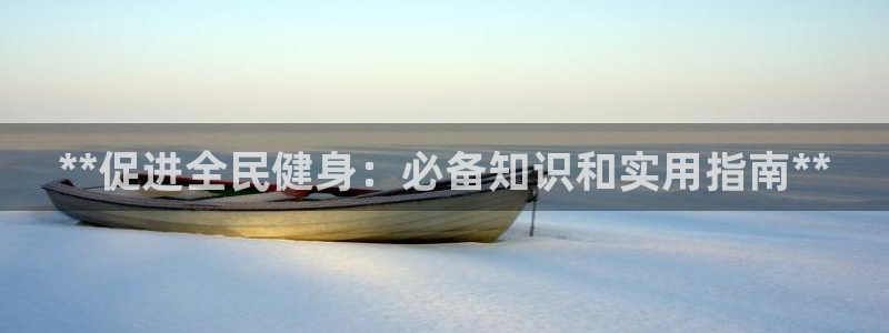 尊龙集团有限公司官网地址：**促进全民健身：必备知识和实