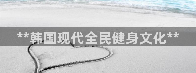 尊龙一生也走不出自己的童年：**韩国现代全民健身文化**