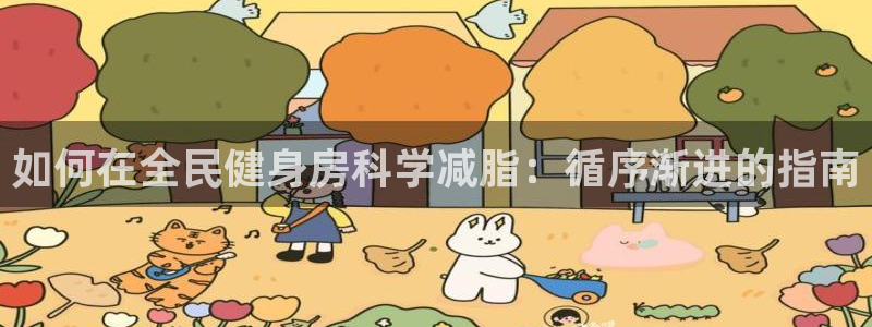 尊龙凯时平台入口：如何在全民健身房科学减脂：循序渐进的指