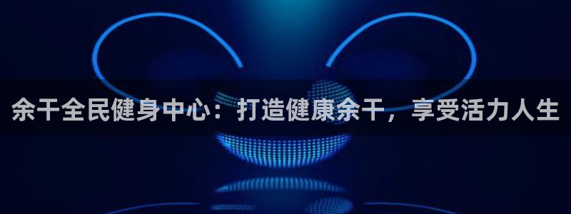 尊龙人生就是-首页：余干全民健身中心：打造健康余干，享受