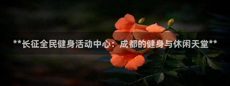 ag尊龙凯时集团：**长征全民健身活动中心：成都的健身与