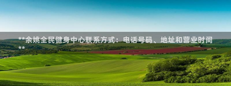 尊龙凯时为什么不封：**余姚全民健身中心联系方式：电话号码、