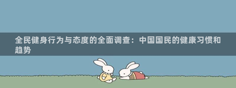 尊龙科技：全民健身行为与态度的全面调查：中国国民的健康习