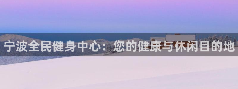 尊龙人生就是博旧版现金娱乐一下：宁波全民健身中心：您的健