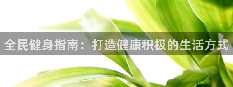 凯时kb88会员登录：全民健身指南：打造健康积极的生活方