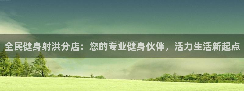 尊龙凯时人生就是搏·(中国)官网：全民健身射洪分店：您的