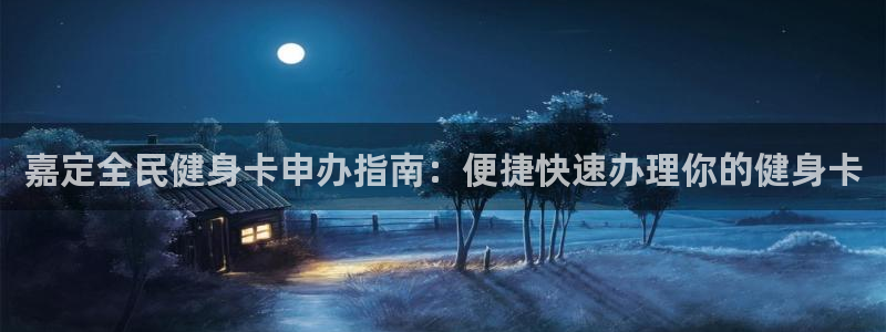 尊龙凯时白家乐Abb下载：嘉定全民健身卡申办指南：便捷快